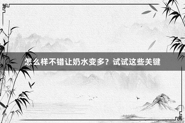 怎么样不错让奶水变多？试试这些关键