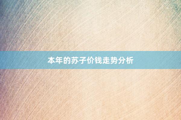 本年的苏子价钱走势分析